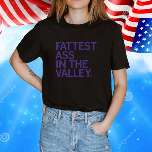 Fattest Ass in the Valley Tee Shirts