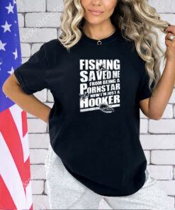 Fishing saved me from being a pornstar now I’m just a hooker T-shirt