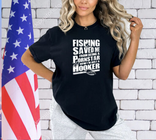 Fishing saved me from being a pornstar now I’m just a hooker T-shirt