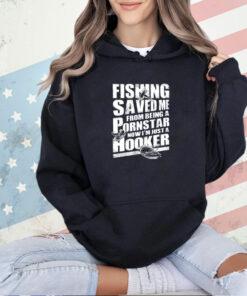 Fishing saved me from being a pornstar now I’m just a hooker T-shirt