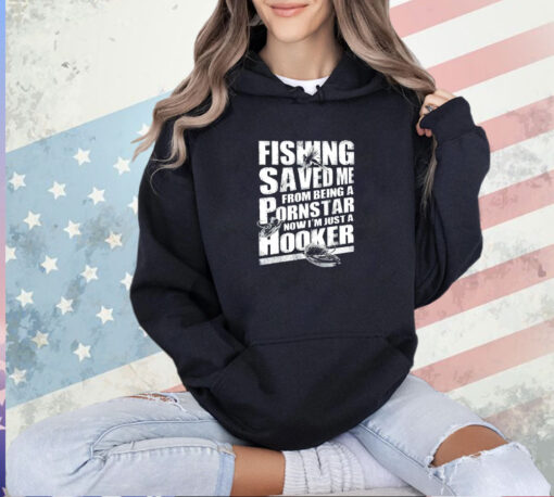 Fishing saved me from being a pornstar now I’m just a hooker T-shirt