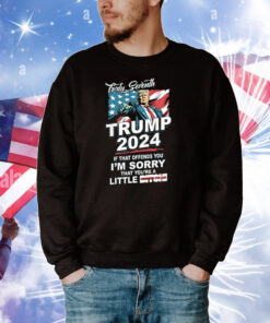 Forty Seventh – Trump 2024 – If That Offends You I’m Sorry Tee Shirts