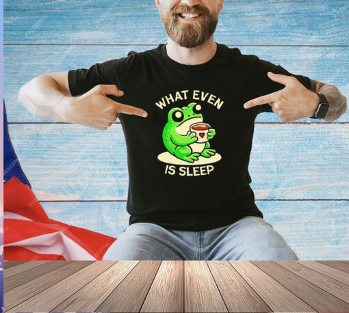 Frog what even is sleep T-shirt