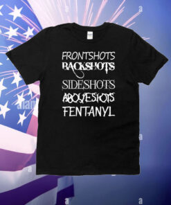 Front Shots Backshots Side Shots Above Shots Fentanyl T-Shirt