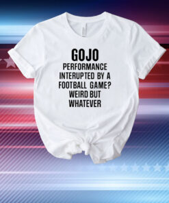 Gojo Super Bowl Gojo Performance Interrupted By A Football Game Weird But Whatever T-Shirt