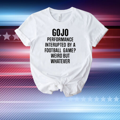 Gojo Super Bowl Gojo Performance Interrupted By A Football Game Weird But Whatever T-Shirt