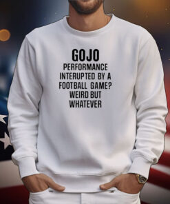 Gojo Super Bowl Gojo Performance Interrupted By A Football Game Weird But Whatever Tee Shirts