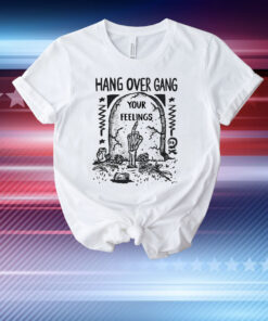 Hang Over Gang Your Feelings T-Shirt
