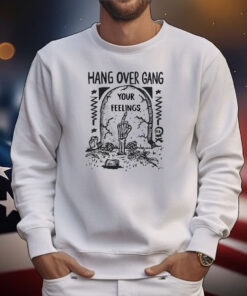 Hang Over Gang Your Feelings Tee Shirts