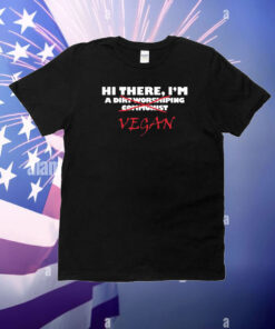 Hi There I’M A Dirt Worshiping Communist Vegan T-Shirt