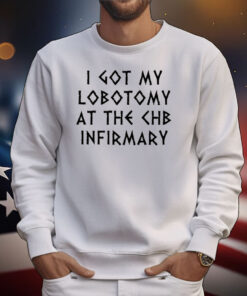 I Got My Lobotomy At The Chb Infirmary Tee Shirts