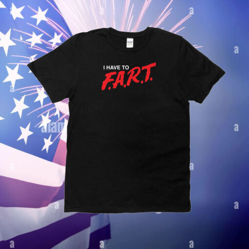 I Have To F.A.R.T T-Shirt