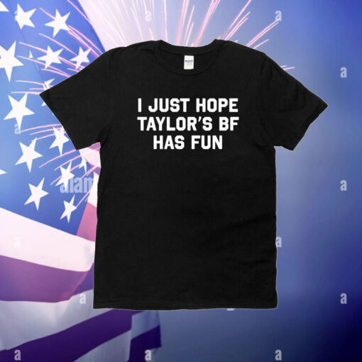 I Just Hope Taylor’s Bf Has Fun T-Shirt