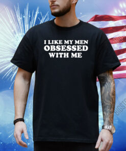 I Like My Men Obsessed With Me Shirt