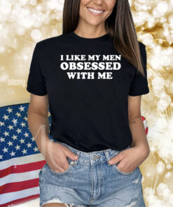 I Like My Men Obsessed With Me Shirts