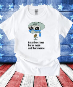 I May Be Cringe But Ur Mean And Thats Worse T-Shirts