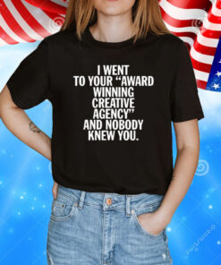I Went To Your Award Winning Creative Agency And Nobody Knew You T-Shirt