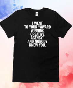 I Went To Your Award Winning Creative Agency And Nobody Knew You T-Shirts