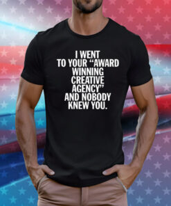 I Went To Your Award Winning Creative Agency And Nobody Knew You Tee Shirts