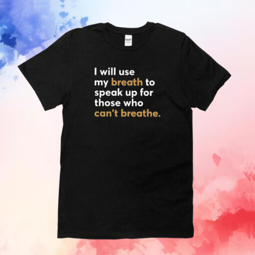 I Will Use My Breath To Speak Up For Those Who Can’t Breathe T-Shirt