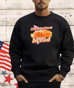 I fucking love bread 2024 T-shirt
