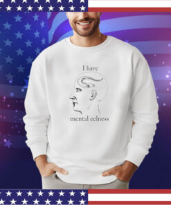 I have mental eelness shirt