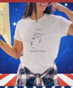 I have mental eelness shirt