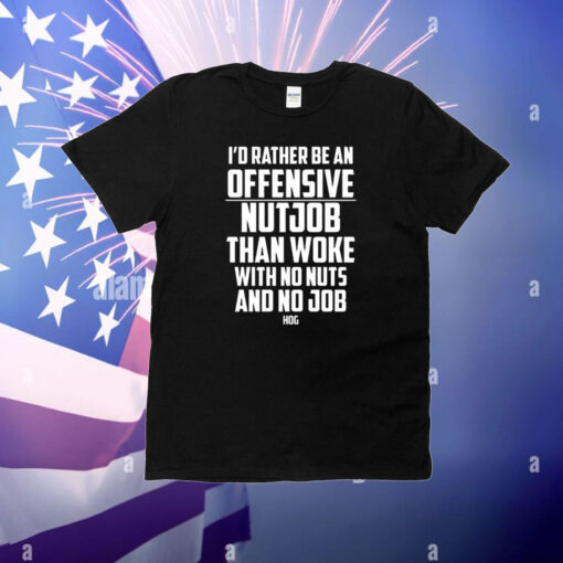 I’d Rather Be An Offensive Nutjob Than Woke With No Nuts And No Job Hog T-Shirt