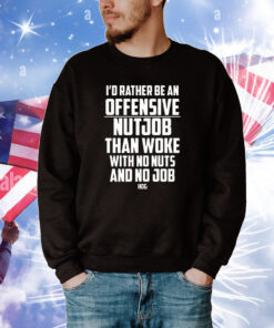I’d Rather Be An Offensive Nutjob Than Woke With No Nuts And No Job Hog Tee Shirts