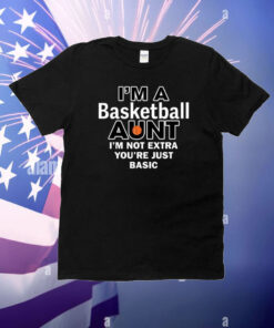 I’m A Basketball Aunt I’m Not Extra You’re Just Basic T-Shirt