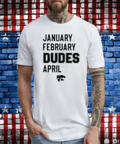 January February Dudes April Tee Shirt