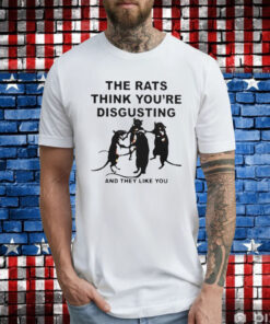 Leah Mccarthy The Rats Think You’re Disgusting And They Like You T-Shirt