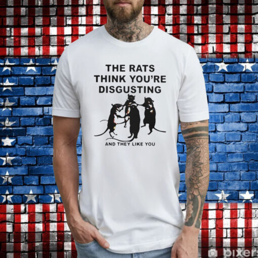 Leah Mccarthy The Rats Think You’re Disgusting And They Like You T-Shirt