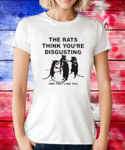 Leah Mccarthy The Rats Think You’re Disgusting And They Like You Tee Shirts