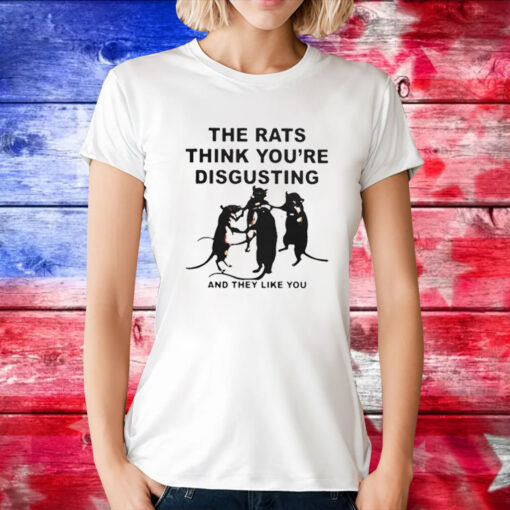 Leah Mccarthy The Rats Think You’re Disgusting And They Like You Tee Shirts