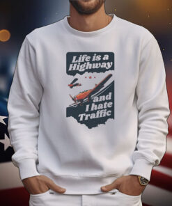 Life Is A Highway And I Hate Traffic Tee Shirts