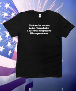 Little Miss Wants To Be Fucked Like A Slut But Respected Like A Princess T-Shirt