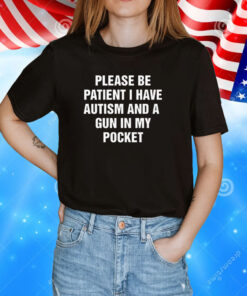 Please Be Patient I Have Autism And A Gun In My Pocket Tee Shirts