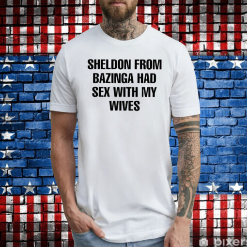 Sheldon From Bazinga Had Sex With My Wives Tee Shirt