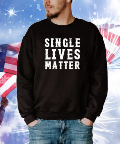 Single Lives Matter Tee Shirts