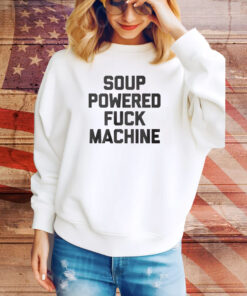 Soup Powered Fuck Machine Hoodie Tee Shirts