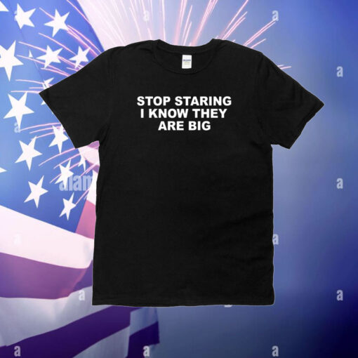 Stop Staring I Know They Are Big T-Shirt