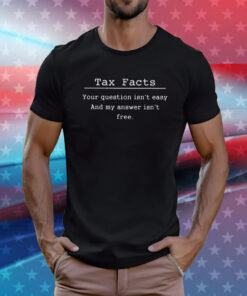 Tax Facts Your Question Isn’t Easy And My Answer Isn’t Free T-Shirt