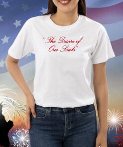 The Desire Of Our Souls Shirts