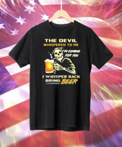 The Devil Whispered To Me I’m Coming For You I Whisper Back Bring Beer Tee Shirts