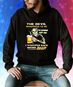 The Devil Whispered To Me I’m Coming For You I Whisper Back Bring Beer T-Shirts