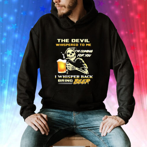 The Devil Whispered To Me I’m Coming For You I Whisper Back Bring Beer T-Shirts