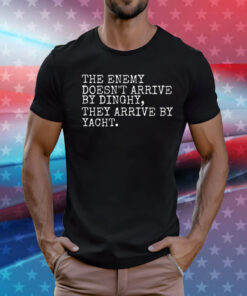 The Enemy Doesn’t Arrive By Dinghy They Arrive By Yacht T-Shirt