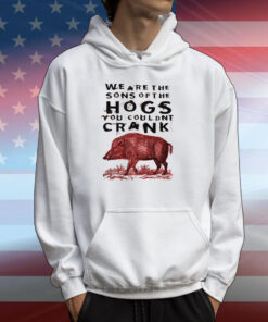 We Are The Sons Of The Hogs You Couldnt Crank T-Shirts
