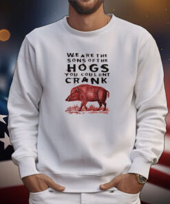 We Are The Sons Of The Hogs You Couldnt Crank Tee Shirts